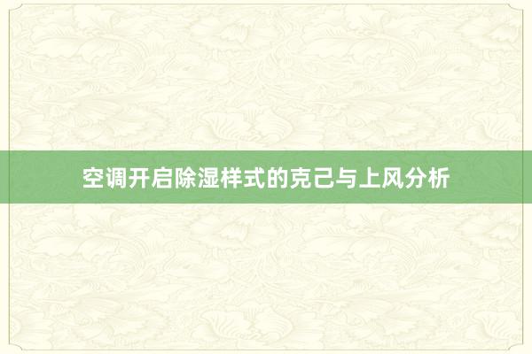 空调开启除湿样式的克己与上风分析